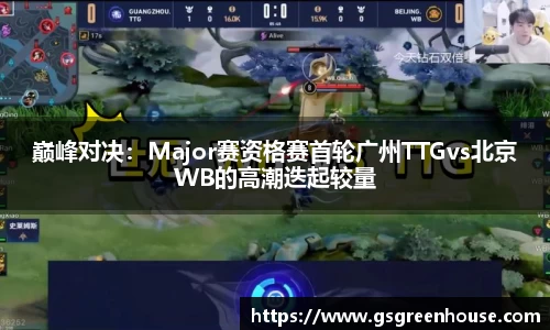 巅峰对决：Major赛资格赛首轮广州TTGvs北京WB的高潮迭起较量