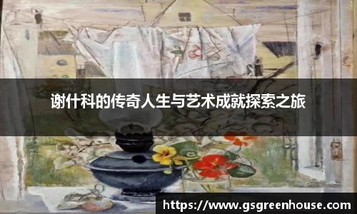 谢什科的传奇人生与艺术成就探索之旅