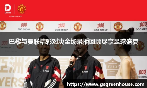 巴黎与曼联精彩对决全场录播回顾尽享足球盛宴