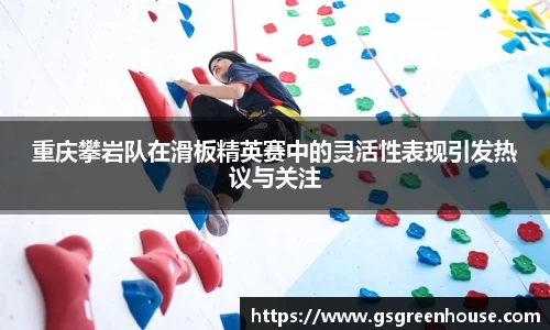 重庆攀岩队在滑板精英赛中的灵活性表现引发热议与关注